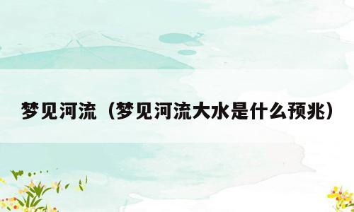 梦见河流（梦见河流大水是什么预兆）
