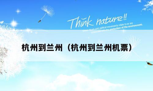 杭州到兰州（杭州到兰州机票）