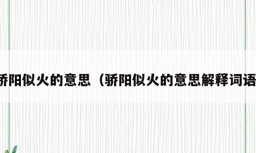 骄阳似火的意思（骄阳似火的意思解释词语）