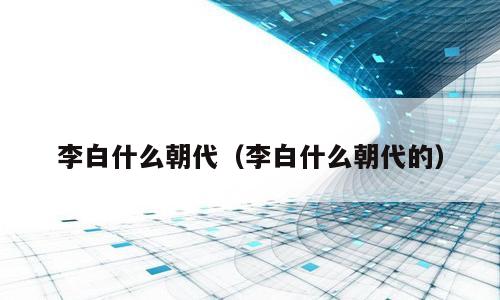 李白什么朝代（李白什么朝代的）