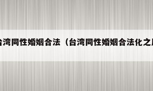 台湾同性婚姻合法（台湾同性婚姻合法化之后）