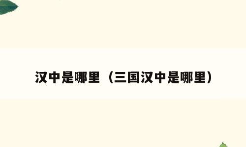 汉中是哪里（三国汉中是哪里）