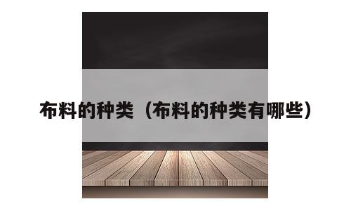 布料的种类（布料的种类有哪些）