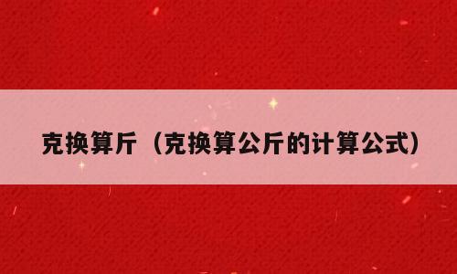 克换算斤（克换算公斤的计算公式）