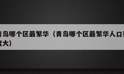 青岛哪个区最繁华（青岛哪个区最繁华人口密度大）