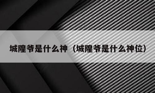 城隍爷是什么神（城隍爷是什么神位）