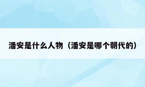 潘安是什么人物（潘安是哪个朝代的）