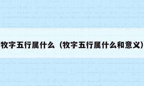 牧字五行属什么（牧字五行属什么和意义）