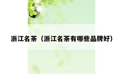 浙江名茶（浙江名茶有哪些品牌好）