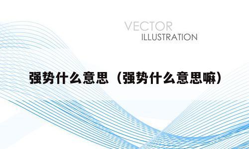 强势什么意思（强势什么意思嘛）