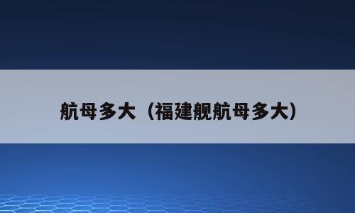 航母多大（福建舰航母多大）