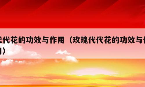 代代花的功效与作用（玫瑰代代花的功效与作用）