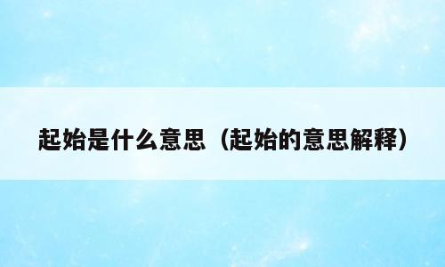 起始是什么意思（起始的意思解释）