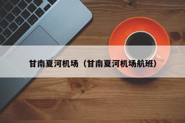 甘南夏河机场（甘南夏河机场航班）