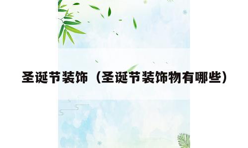 圣诞节装饰（圣诞节装饰物有哪些）