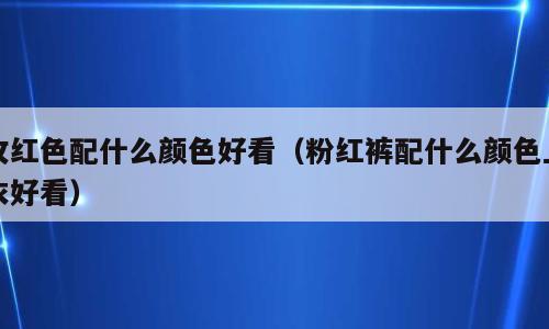 玫红色配什么颜色好看（粉红裤配什么颜色上衣好看）