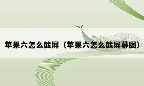 苹果六怎么截屏（苹果六怎么截屏幕图）