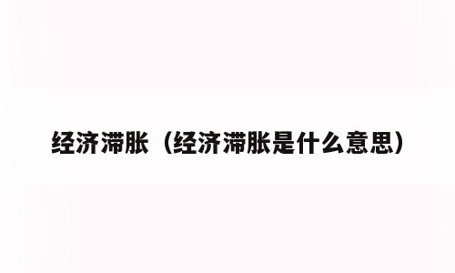 经济滞胀（经济滞胀是什么意思）