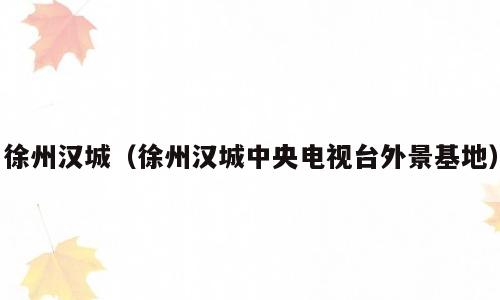 徐州汉城（徐州汉城中央电视台外景基地）