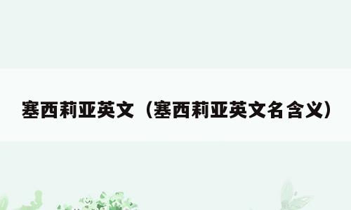 塞西莉亚英文（塞西莉亚英文名含义）