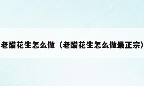 老醋花生怎么做（老醋花生怎么做最正宗）