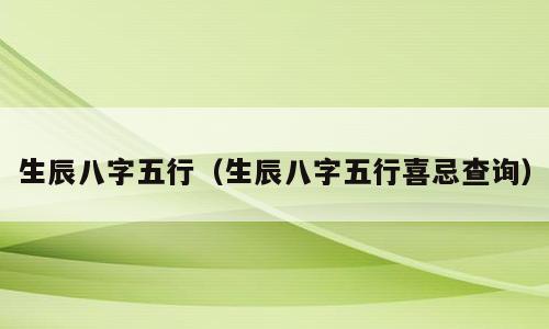 生辰八字五行（生辰八字五行喜忌查询）