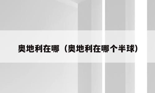 奥地利在哪（奥地利在哪个半球）