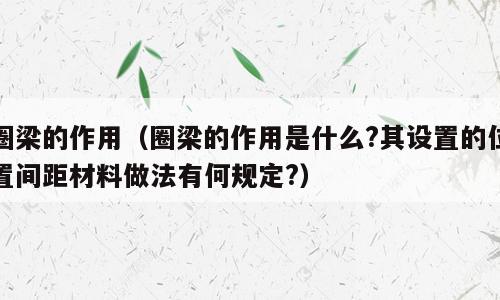 圈梁的作用（圈梁的作用是什么?其设置的位置间距材料做法有何规定?）
