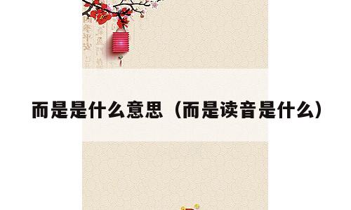 而是是什么意思（而是读音是什么）