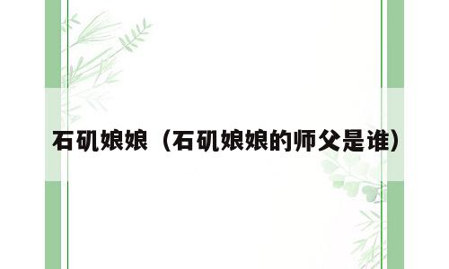 石矶娘娘（石矶娘娘的师父是谁）
