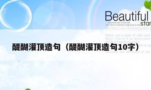 醍醐灌顶造句（醍醐灌顶造句10字）