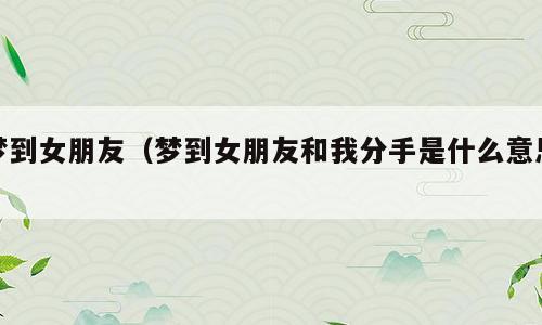 梦到女朋友（梦到女朋友和我分手是什么意思）