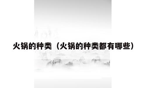 火锅的种类（火锅的种类都有哪些）