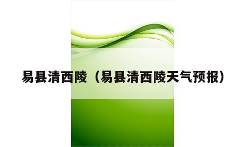 易县清西陵（易县清西陵天气预报）
