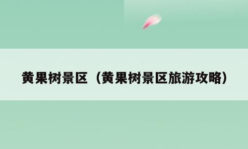 黄果树景区（黄果树景区旅游攻略）