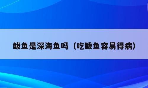 鲅鱼是深海鱼吗（吃鲅鱼容易得病）