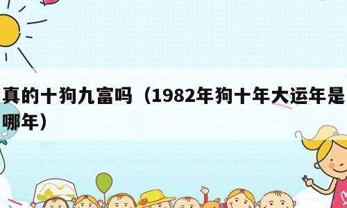 真的十狗九富吗（1982年狗十年大运年是哪年）