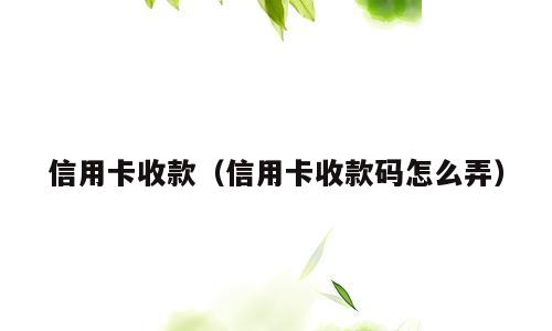 信用卡收款（信用卡收款码怎么弄）