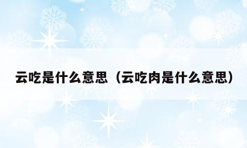 云吃是什么意思（云吃肉是什么意思）
