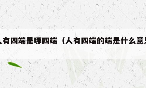 人有四端是哪四端（人有四端的端是什么意思）