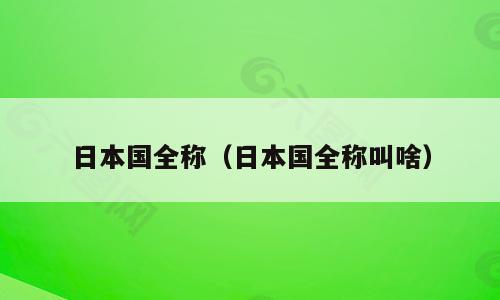 日本国全称（日本国全称叫啥）