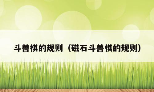 斗兽棋的规则（磁石斗兽棋的规则）