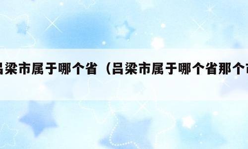 吕梁市属于哪个省（吕梁市属于哪个省那个市）