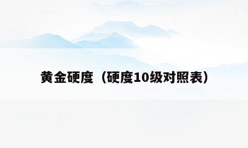黄金硬度（硬度10级对照表）