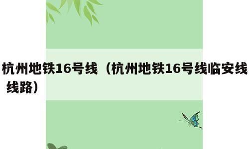 杭州地铁16号线（杭州地铁16号线临安线 线路）