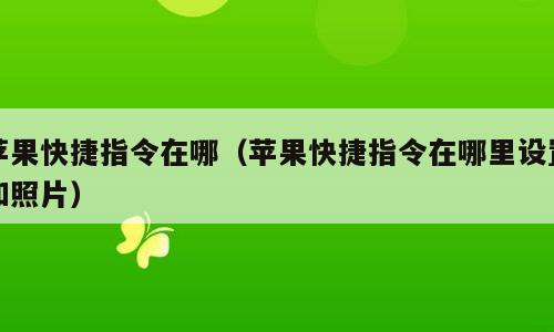 苹果快捷指令在哪（苹果快捷指令在哪里设置如照片）