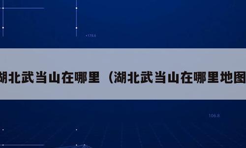 湖北武当山在哪里（湖北武当山在哪里地图）
