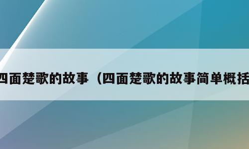四面楚歌的故事（四面楚歌的故事简单概括）