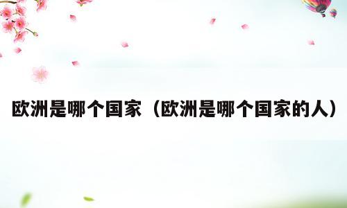 欧洲是哪个国家（欧洲是哪个国家的人）