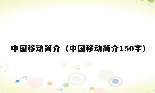 中国移动简介（中国移动简介150字）